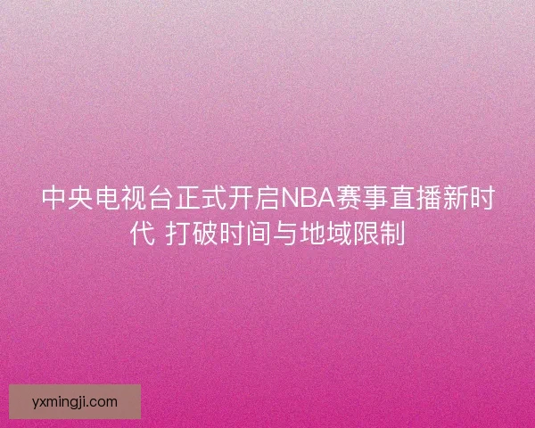 中央电视台正式开启NBA赛事直播新时代 打破时间与地域限制