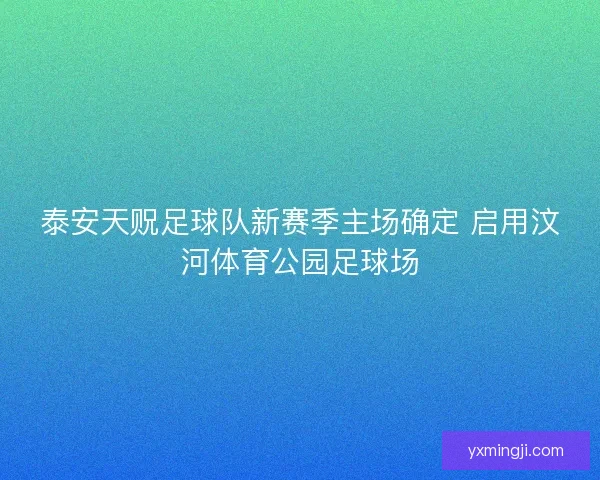 泰安天贶足球队新赛季主场确定 启用汶河体育公园足球场 泰安天贶足球队新赛季主场确定 启用汶河体育公园足球场