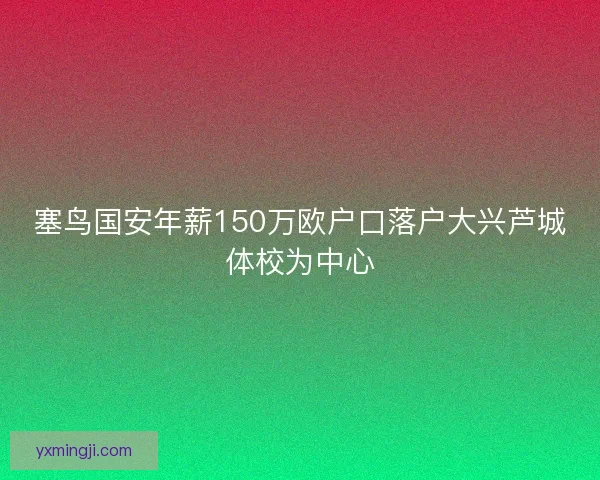 塞鸟国安年薪150万欧户口落户大兴芦城体校为中心